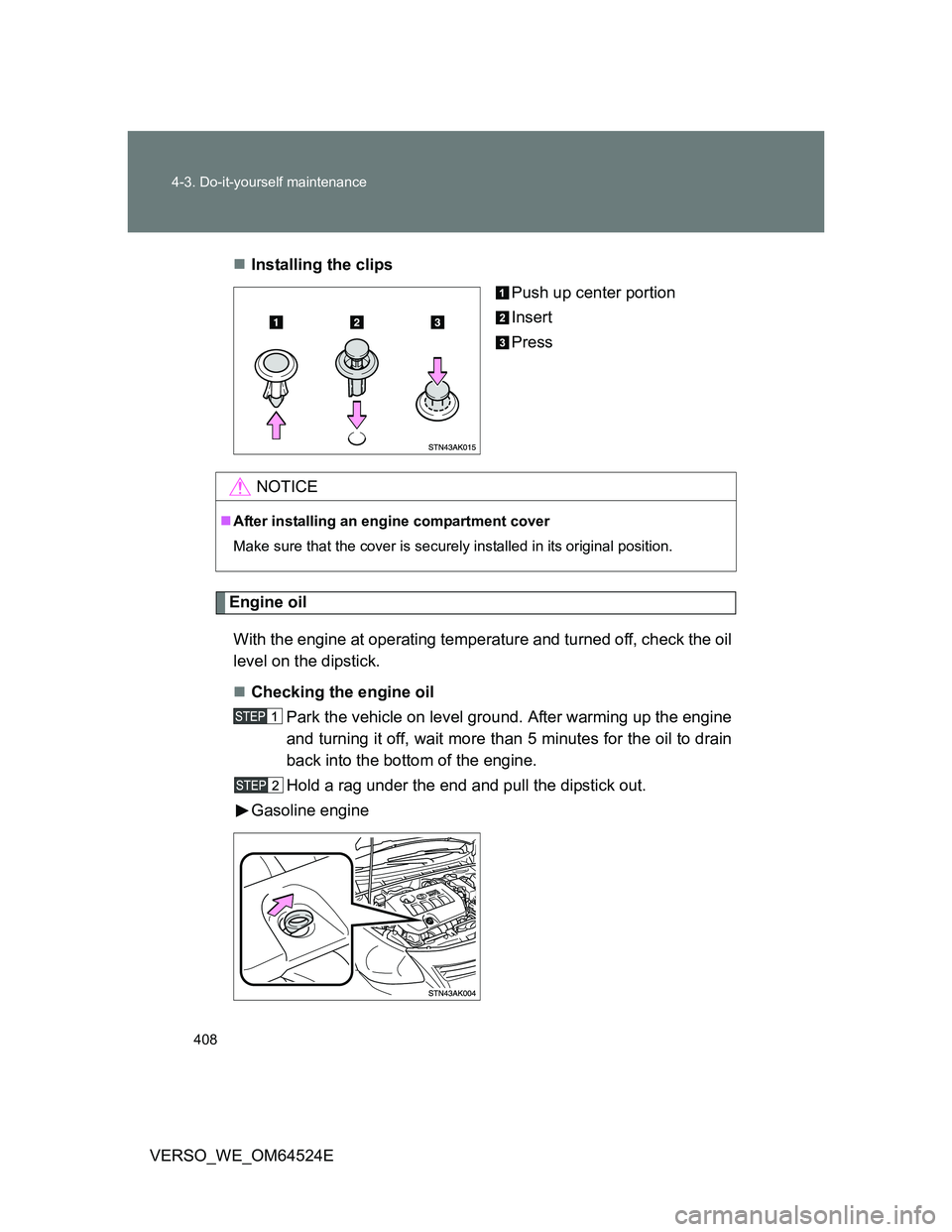 TOYOTA VERSO 2011  Owners Manual 408 4-3. Do-it-yourself maintenance
VERSO_WE_OM64524EInstalling the clips
Push up center portion
Insert
Press
Engine oil
With the engine at operating temperature and turned off, check the oil
level