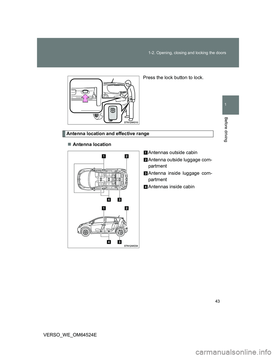 TOYOTA VERSO 2011 Service Manual 43 1-2. Opening, closing and locking the doors
1
Before driving
VERSO_WE_OM64524EPress the lock button to lock.
Antenna location and effective range
Antenna location
Antennas outside cabin
Antenna TOYOTA VERSO 2011 Service Manual 43 1-2. Opening, closing and locking the doors
1
Before driving
VERSO_WE_OM64524EPress the lock button to lock.
Antenna location and effective range
Antenna location
Antennas outside cabin
Antenna