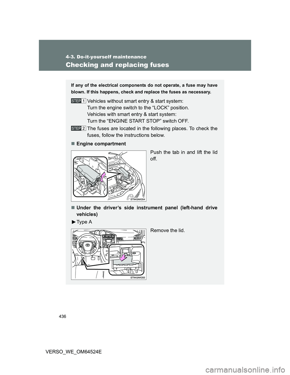 TOYOTA VERSO 2011  Owners Manual 436
4-3. Do-it-yourself maintenance
VERSO_WE_OM64524E
Checking and replacing fuses
If any of the electrical components do not operate, a fuse may have
blown. If this happens, check and replace the fus