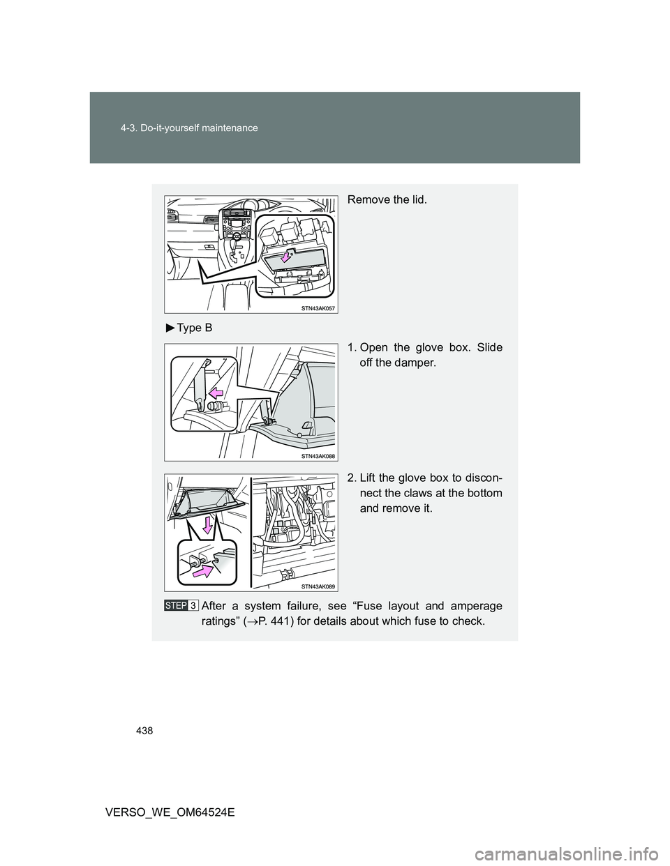 TOYOTA VERSO 2011  Owners Manual 438 4-3. Do-it-yourself maintenance
VERSO_WE_OM64524E
Remove the lid.
Ty p e  B
1. Open the glove box. Slide
off the damper.
2. Lift the glove box to discon-
nect the claws at the bottom
and remove it