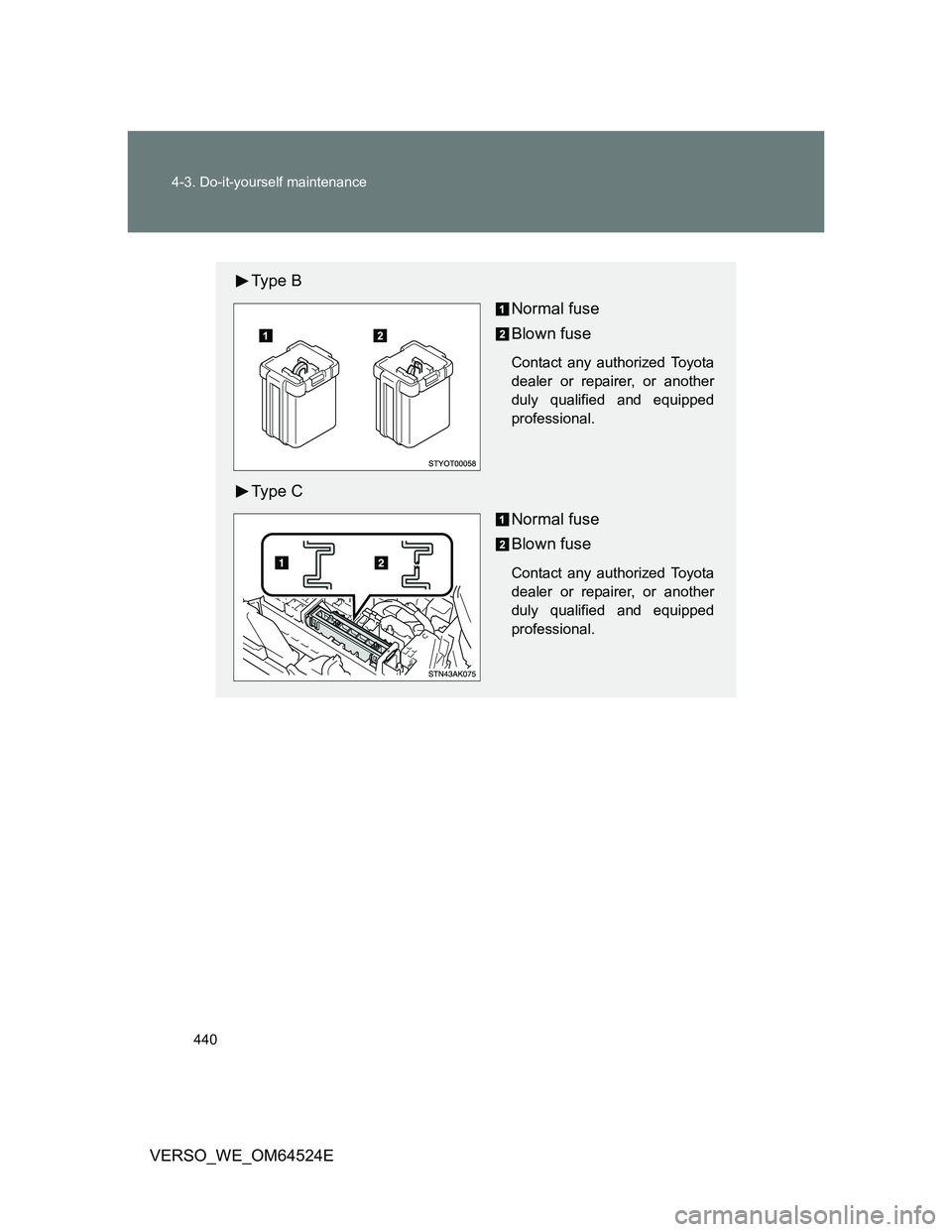 TOYOTA VERSO 2011  Owners Manual 440 4-3. Do-it-yourself maintenance
VERSO_WE_OM64524E
Ty p e  B
Normal fuse
Blown fuse
Contact any authorized Toyota
dealer or repairer, or another
duly qualified and equipped
professional.
Ty p e  C

