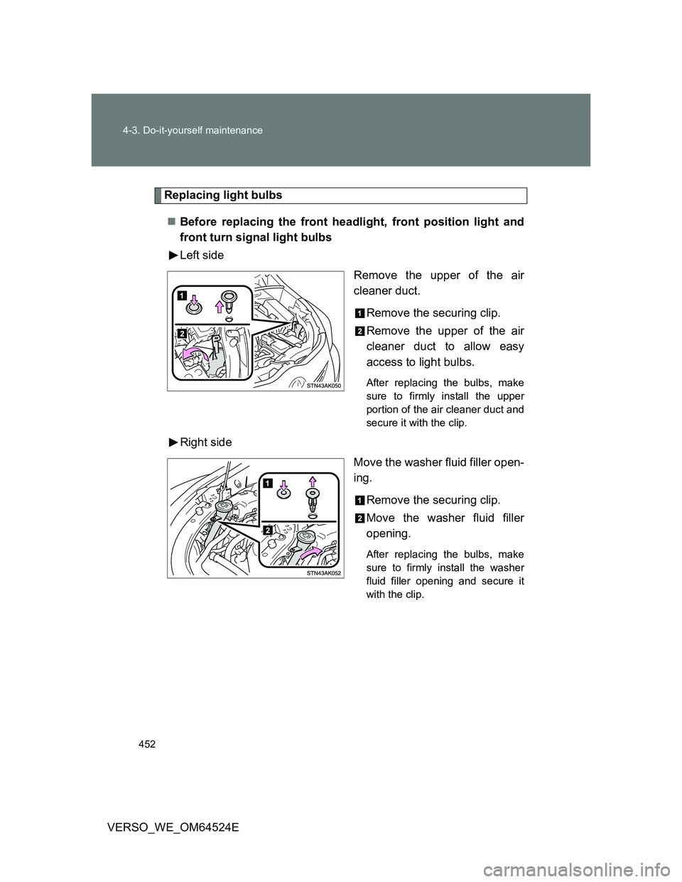 TOYOTA VERSO 2011  Owners Manual 452 4-3. Do-it-yourself maintenance
VERSO_WE_OM64524E
Replacing light bulbs
Before replacing the front headlight, front position light and
front turn signal light bulbs
Left side
Remove the upper o