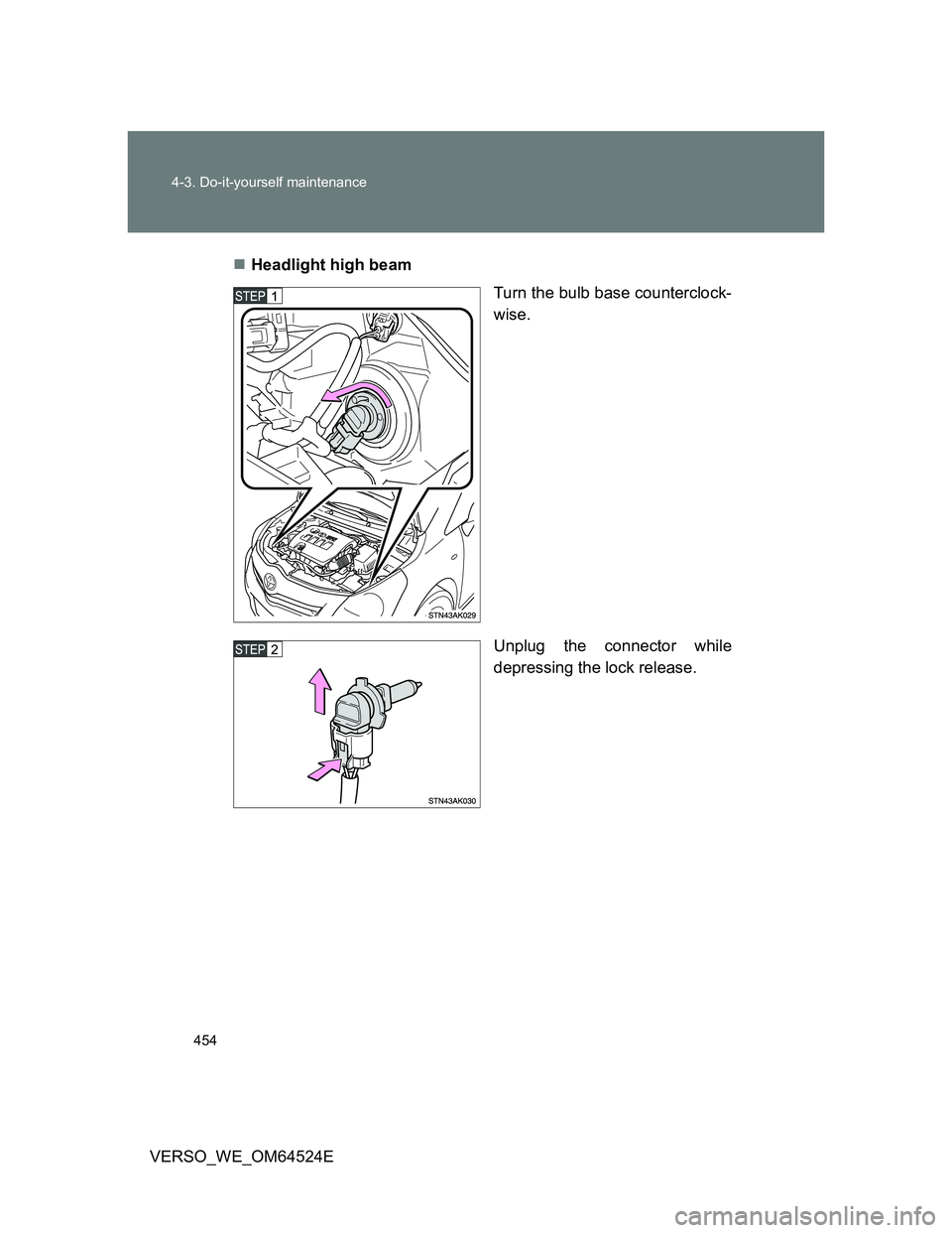 TOYOTA VERSO 2011  Owners Manual 454 4-3. Do-it-yourself maintenance
VERSO_WE_OM64524EHeadlight high beam
Turn the bulb base counterclock-
wise.
Unplug the connector while
depressing the lock release. 