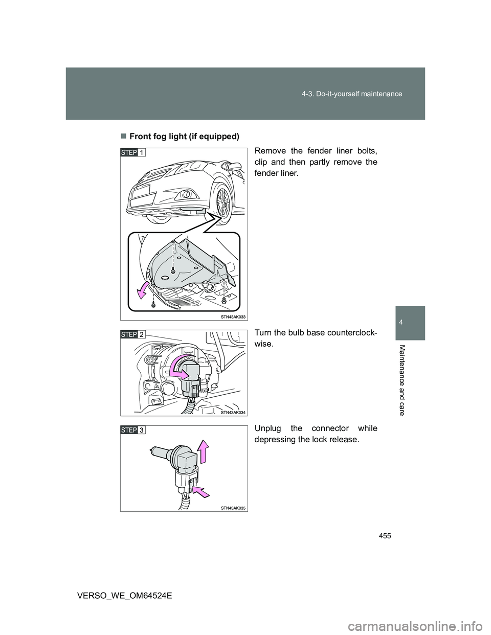 TOYOTA VERSO 2011  Owners Manual 455 4-3. Do-it-yourself maintenance
4
Maintenance and care
VERSO_WE_OM64524EFront fog light (if equipped)
Remove the fender liner bolts,
clip and then partly remove the
fender liner.
Turn the bulb 