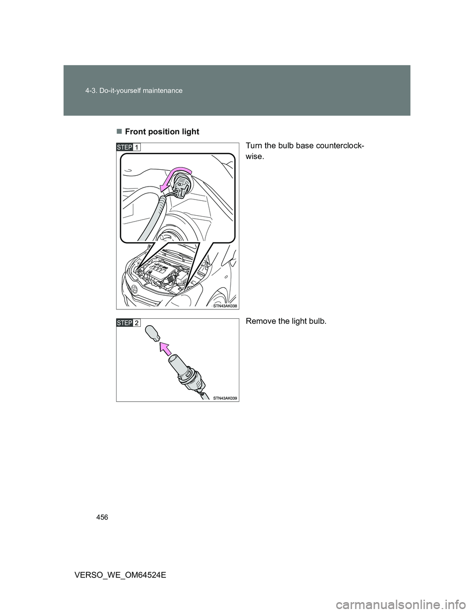 TOYOTA VERSO 2011  Owners Manual 456 4-3. Do-it-yourself maintenance
VERSO_WE_OM64524EFront position light
Turn the bulb base counterclock-
wise.
Remove the light bulb. 