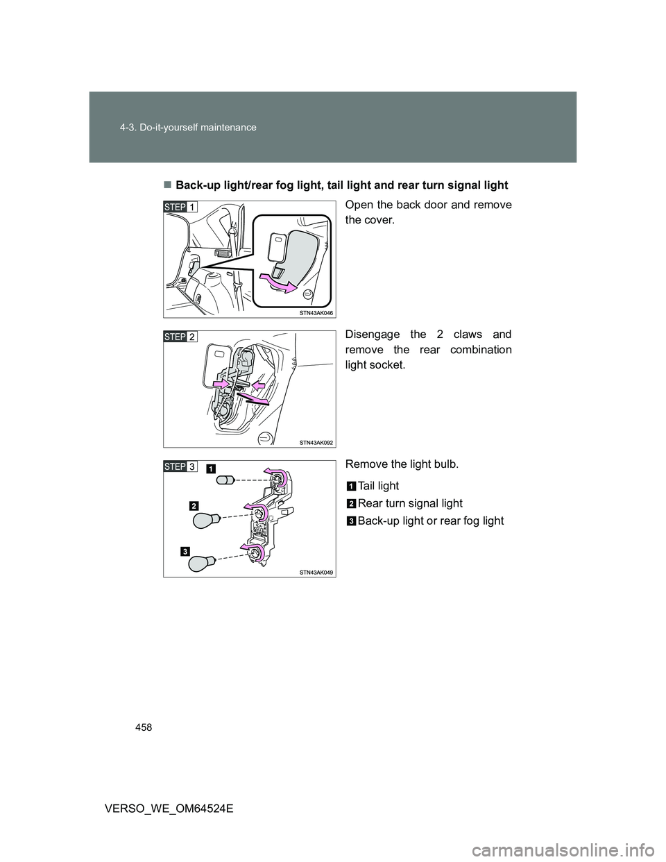 TOYOTA VERSO 2011  Owners Manual 458 4-3. Do-it-yourself maintenance
VERSO_WE_OM64524EBack-up light/rear fog light, tail light and rear turn signal light
Open the back door and remove
the cover.
Disengage the 2 claws and
remove th
