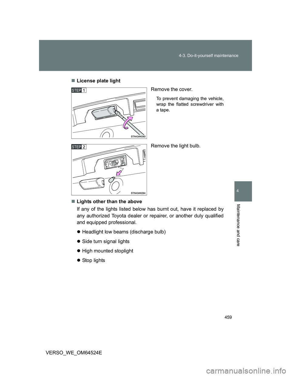 TOYOTA VERSO 2011  Owners Manual 459 4-3. Do-it-yourself maintenance
4
Maintenance and care
VERSO_WE_OM64524ELicense plate light
Remove the cover.
To prevent damaging the vehicle,
wrap the flatted screwdriver with
a tape.
Remove t