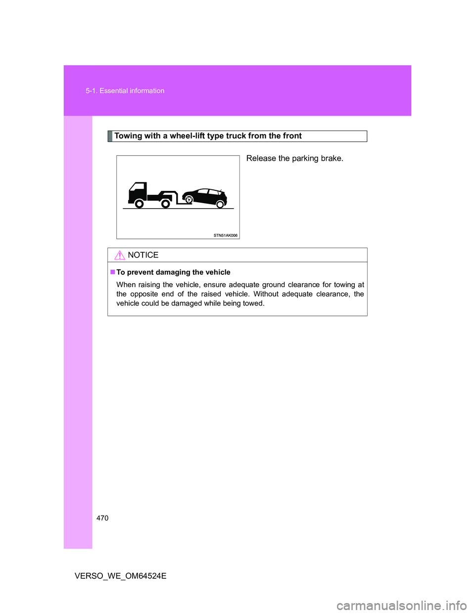 TOYOTA VERSO 2011 Owners Manual 470 5-1. Essential information
VERSO_WE_OM64524E
Towing with a wheel-lift type truck from the front
Release the parking brake.
NOTICE
To prevent damaging the vehicle
When raising the vehicle, ensur TOYOTA VERSO 2011 Owners Manual 470 5-1. Essential information
VERSO_WE_OM64524E
Towing with a wheel-lift type truck from the front
Release the parking brake.
NOTICE
To prevent damaging the vehicle
When raising the vehicle, ensur