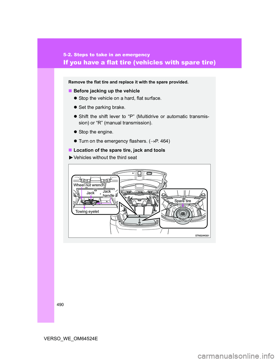 TOYOTA VERSO 2011 Owners Manual 490
5-2. Steps to take in an emergency
VERSO_WE_OM64524E
If you have a flat tire (vehicles with spare tire)
Remove the flat tire and replace it with the spare provided.
Before jacking up the vehicl TOYOTA VERSO 2011 Owners Manual 490
5-2. Steps to take in an emergency
VERSO_WE_OM64524E
If you have a flat tire (vehicles with spare tire)
Remove the flat tire and replace it with the spare provided.
Before jacking up the vehicl