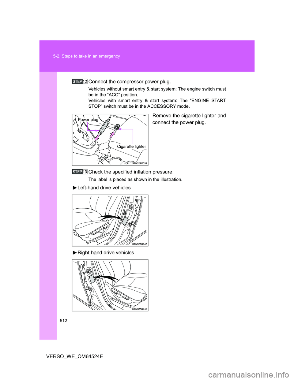 TOYOTA VERSO 2011 Owners Manual 512 5-2. Steps to take in an emergency
VERSO_WE_OM64524EConnect the compressor power plug.
Vehicles without smart entry & start system: The engine switch must
be in the “ACC” position.
Vehicles wi TOYOTA VERSO 2011 Owners Manual 512 5-2. Steps to take in an emergency
VERSO_WE_OM64524EConnect the compressor power plug.
Vehicles without smart entry & start system: The engine switch must
be in the “ACC” position.
Vehicles wi
