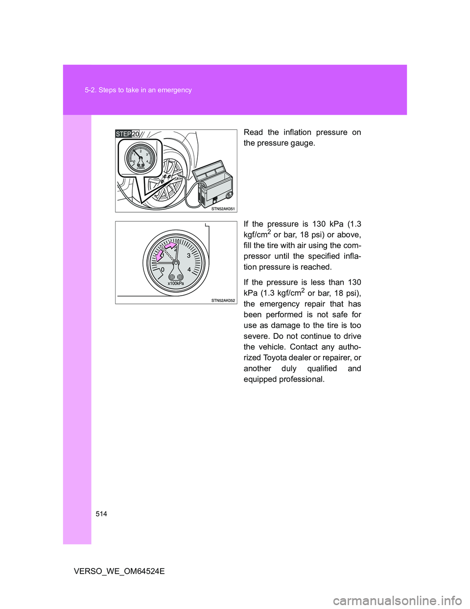 TOYOTA VERSO 2011 Owners Manual 514 5-2. Steps to take in an emergency
VERSO_WE_OM64524ERead the inflation pressure on
the pressure gauge.
If the pressure is 130 kPa (1.3
kgf/cm
2 or bar, 18 psi) or above,
fill the tire with air usi TOYOTA VERSO 2011 Owners Manual 514 5-2. Steps to take in an emergency
VERSO_WE_OM64524ERead the inflation pressure on
the pressure gauge.
If the pressure is 130 kPa (1.3
kgf/cm
2 or bar, 18 psi) or above,
fill the tire with air usi