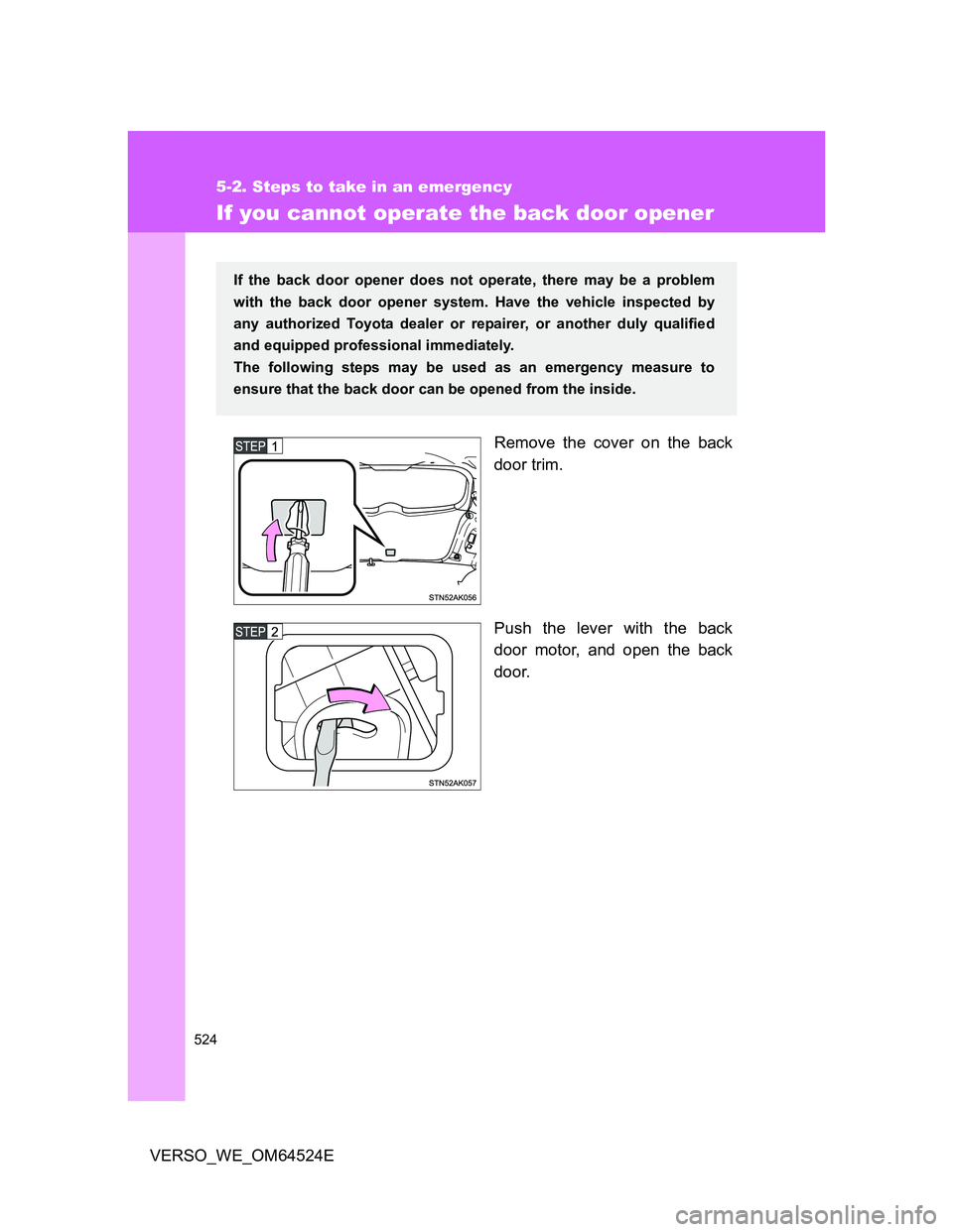 TOYOTA VERSO 2011 Owners Manual 524
5-2. Steps to take in an emergency
VERSO_WE_OM64524E
If you cannot operate the back door opener
Remove the cover on the back
door trim.
Push the lever with the back
door motor, and open the back
d TOYOTA VERSO 2011 Owners Manual 524
5-2. Steps to take in an emergency
VERSO_WE_OM64524E
If you cannot operate the back door opener
Remove the cover on the back
door trim.
Push the lever with the back
door motor, and open the back
d