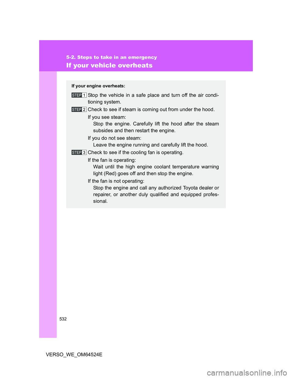 TOYOTA VERSO 2011 Owners Manual 532
5-2. Steps to take in an emergency
VERSO_WE_OM64524E
If your vehicle overheats
If your engine overheats:
Stop the vehicle in a safe place and turn off the air condi-
tioning system.
Check to see i TOYOTA VERSO 2011 Owners Manual 532
5-2. Steps to take in an emergency
VERSO_WE_OM64524E
If your vehicle overheats
If your engine overheats:
Stop the vehicle in a safe place and turn off the air condi-
tioning system.
Check to see i