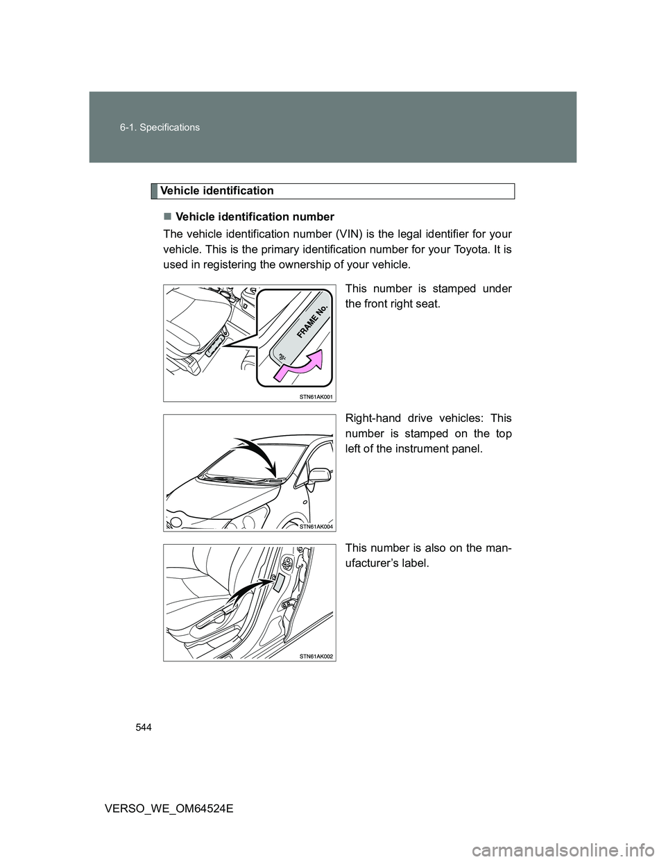 TOYOTA VERSO 2011  Owners Manual 544 6-1. Specifications
VERSO_WE_OM64524E
Vehicle identification
Vehicle identification number
The vehicle identification number (VIN) is the legal identifier for your
vehicle. This is the primary 