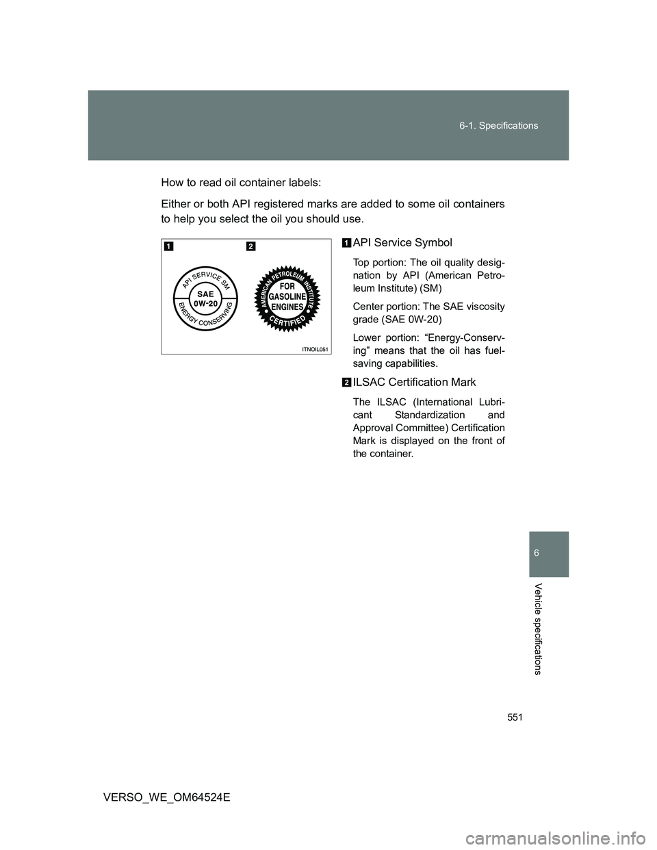 TOYOTA VERSO 2011  Owners Manual 551 6-1. Specifications
6
Vehicle specifications
VERSO_WE_OM64524EHow to read oil container labels:
Either or both API registered marks are added to some oil containers
to help you select the oil you 