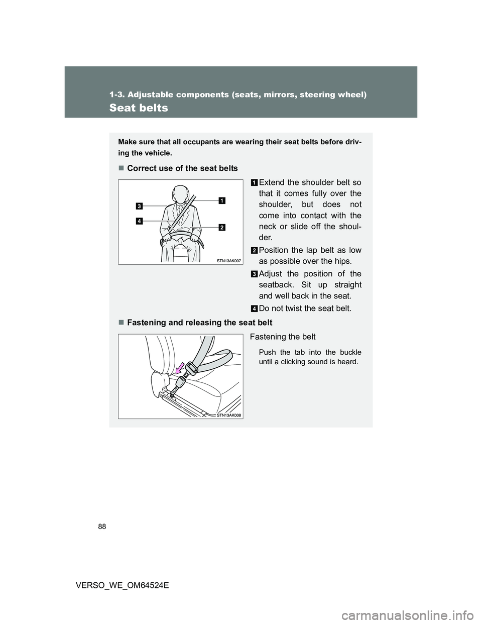 TOYOTA VERSO 2011 Manual Online 88
1-3. Adjustable components (seats, mirrors, steering wheel)
VERSO_WE_OM64524E
Seat belts
Make sure that all occupants are wearing their seat belts before driv-
ing the vehicle.
Correct use of th