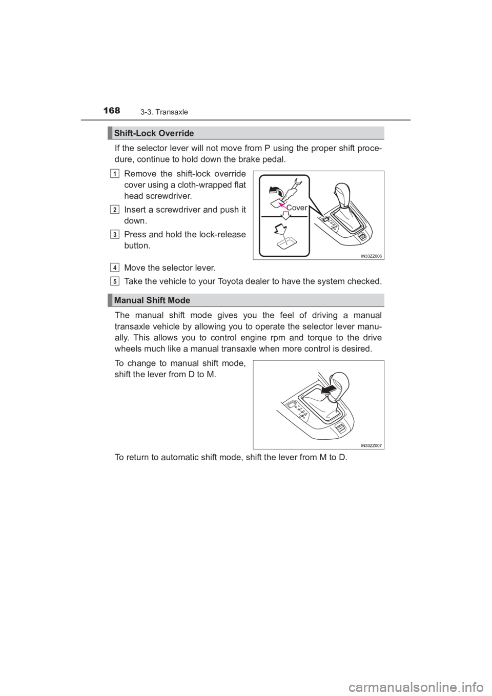 TOYOTA YARIS 2016 Owners Manual 168
YARIS_SEDAN_OM_OM99M18z_(U)
3-3. Transaxle
If the selector lever will not move from P using the proper shift proce-
dure, continue to hold down the brake pedal.Remove the shift-lock override
cover TOYOTA YARIS 2016 Owners Manual 168
YARIS_SEDAN_OM_OM99M18z_(U)
3-3. Transaxle
If the selector lever will not move from P using the proper shift proce-
dure, continue to hold down the brake pedal.Remove the shift-lock override
cover