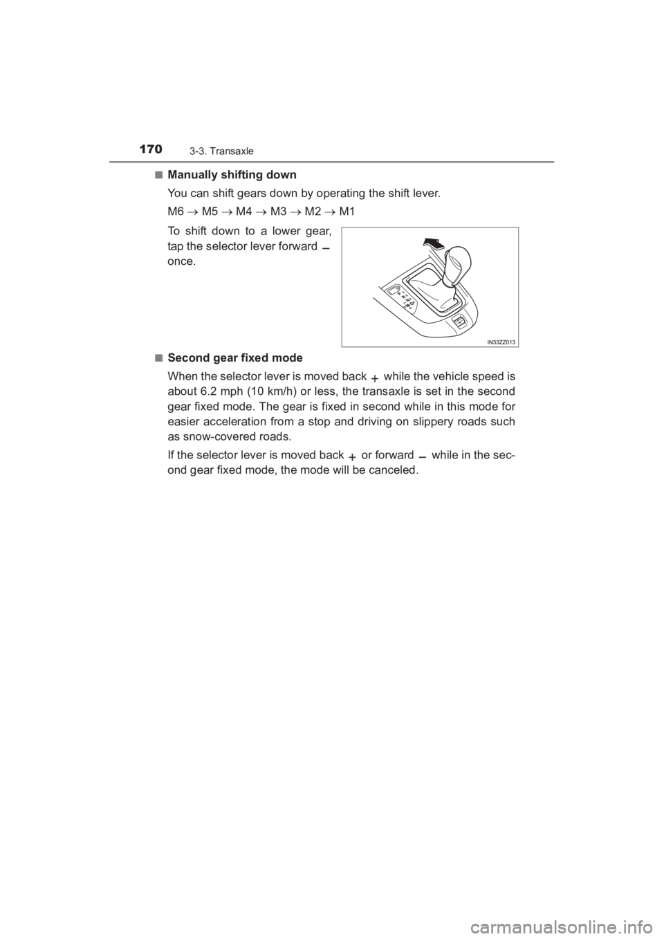 TOYOTA YARIS 2016  Owners Manual 170
YARIS_SEDAN_OM_OM99M18z_(U)
3-3. Transaxle
■Manually shifting down
You can shift gears down by operating the shift lever.
M6 → M5 →  M4 →  M3 → M2 →  M1
To shift down to a lower gear,
