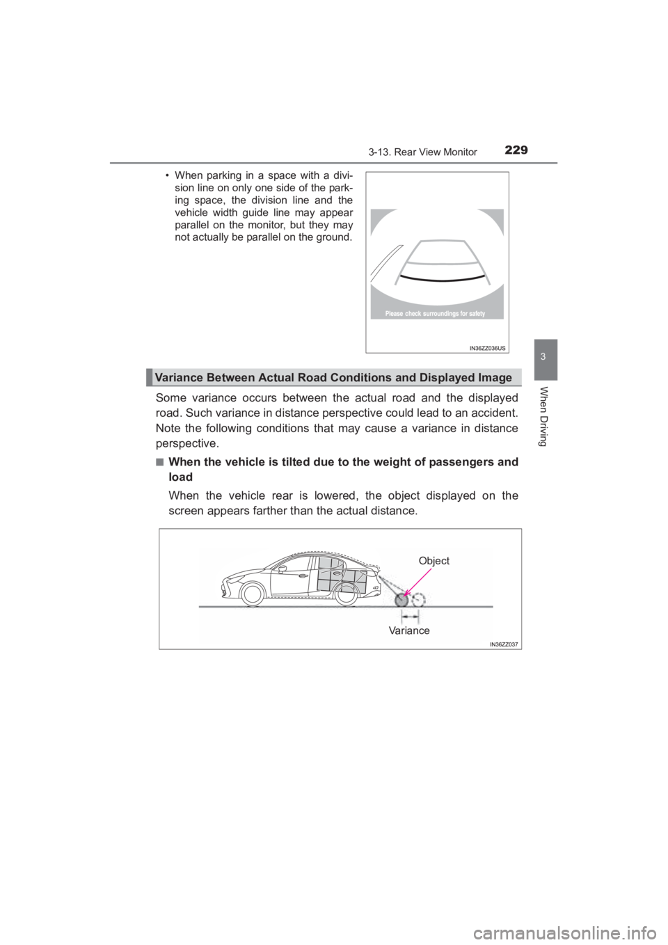 TOYOTA YARIS 2016  Owners Manual YARIS_SEDAN_OM_OM99M18z_(U)
2293-13. Rear View Monitor
3
When Driving
Some variance occurs between the actual road and the displayed
road. Such variance in distance perspective could lead to an accide