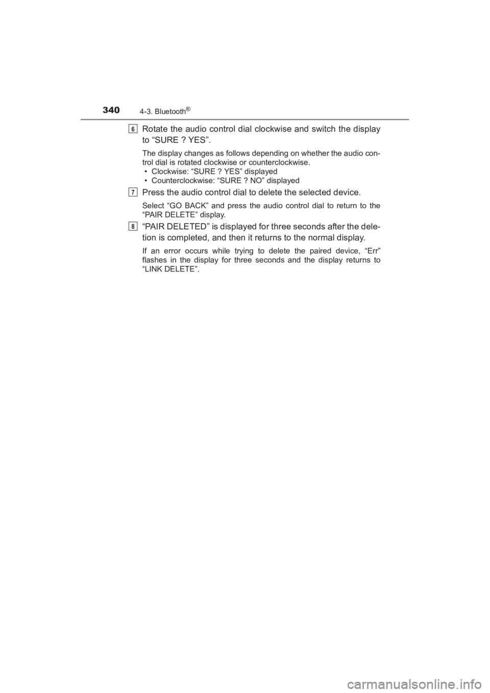 TOYOTA YARIS 2016  Owners Manual 340
YARIS_SEDAN_OM_OM99M18z_(U)
4-3. Bluetooth®
Rotate the audio control dial clockwise and switch the display
to “SURE ? YES”.
The display changes as follows depending on whether the audio con-
