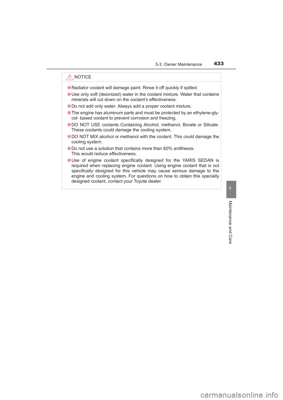 TOYOTA YARIS 2016 Owners Manual YARIS_SEDAN_OM_OM99M18z_(U)
4335-3. Owner Maintenance
5
Maintenance and Care
NOTICE
●Radiator coolant will damage paint. Rinse it off quickly if spilled.
● Use only soft (deionized) water in the c TOYOTA YARIS 2016 Owners Manual YARIS_SEDAN_OM_OM99M18z_(U)
4335-3. Owner Maintenance
5
Maintenance and Care
NOTICE
●Radiator coolant will damage paint. Rinse it off quickly if spilled.
● Use only soft (deionized) water in the c