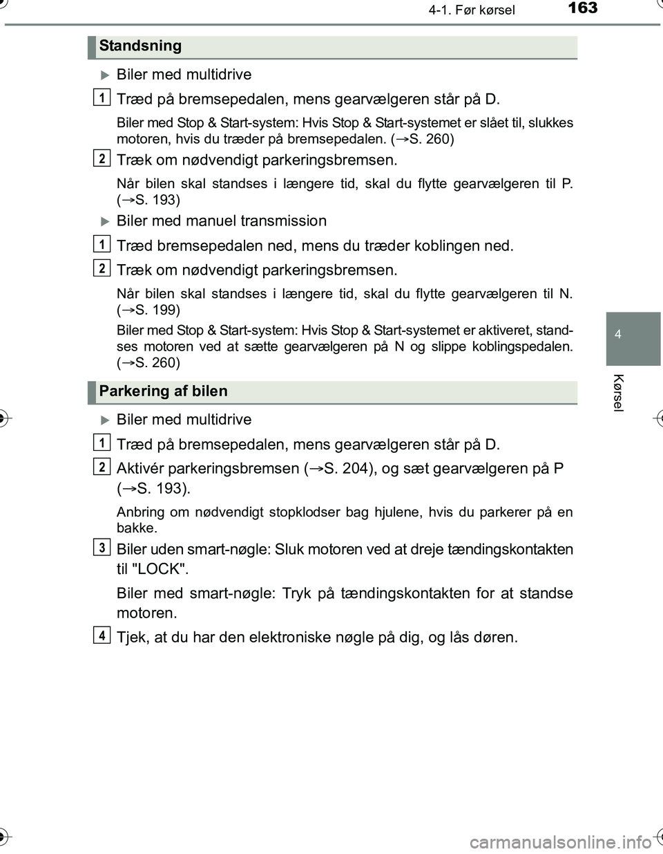 TOYOTA YARIS HATCHBACK 2016  Brugsanvisning (in Danish) 1634-1. Før kørsel
4
Kørsel
OM52G66DK
Biler med multidrive
Træd på bremsepedalen, mens gearvælgeren står på D.
Biler med Stop & Start-system: Hvis Stop & Start-systemet er slået til, slukk