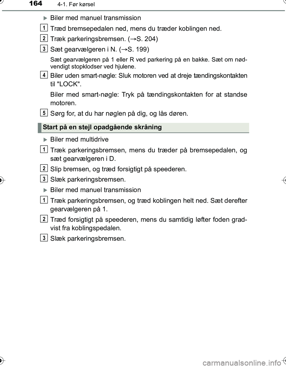 TOYOTA YARIS HATCHBACK 2016 Brugsanvisning (in Danish) 1644-1. Før kørsel
OM52G66DK
Biler med manuel transmission
Træd bremsepedalen ned, mens du træder koblingen ned.
Træk parkeringsbremsen. (S. 204)
Sæt gearvælgeren i N. ( S. 199)
Sæt g TOYOTA YARIS HATCHBACK 2016 Brugsanvisning (in Danish) 1644-1. Før kørsel
OM52G66DK
Biler med manuel transmission
Træd bremsepedalen ned, mens du træder koblingen ned.
Træk parkeringsbremsen. (S. 204)
Sæt gearvælgeren i N. ( S. 199)
Sæt g