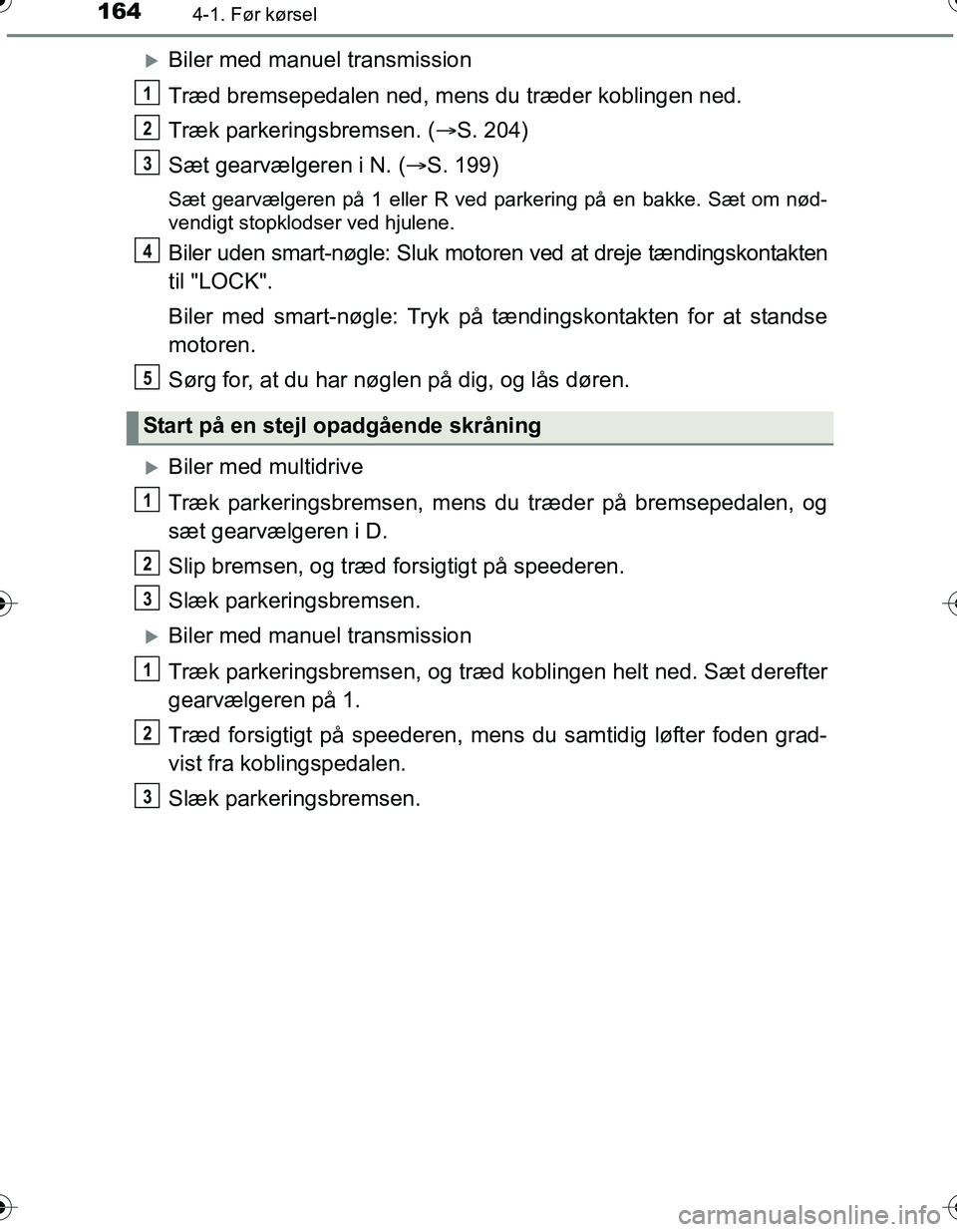 TOYOTA YARIS HATCHBACK 2016  Brugsanvisning (in Danish) 1644-1. Før kørsel
OM52G66DK
Biler med manuel transmission
Træd bremsepedalen ned, mens du træder koblingen ned.
Træk parkeringsbremsen. (S. 204)
Sæt gearvælgeren i N. ( S. 199)
Sæt g