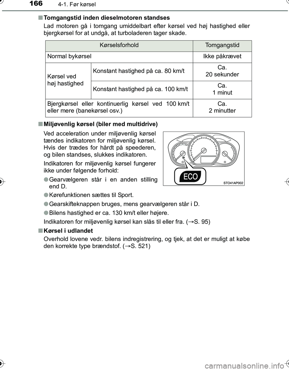TOYOTA YARIS HATCHBACK 2016 Brugsanvisning (in Danish) 1664-1. Før kørsel
OM52G66DKn
Tomgangstid inden dieselmotoren standses
Lad motoren gå i tomgang umiddelbart efter kørsel ved høj hastighed eller
bjergkørsel for at undgå, at turboladeren tager TOYOTA YARIS HATCHBACK 2016 Brugsanvisning (in Danish) 1664-1. Før kørsel
OM52G66DKn
Tomgangstid inden dieselmotoren standses
Lad motoren gå i tomgang umiddelbart efter kørsel ved høj hastighed eller
bjergkørsel for at undgå, at turboladeren tager
