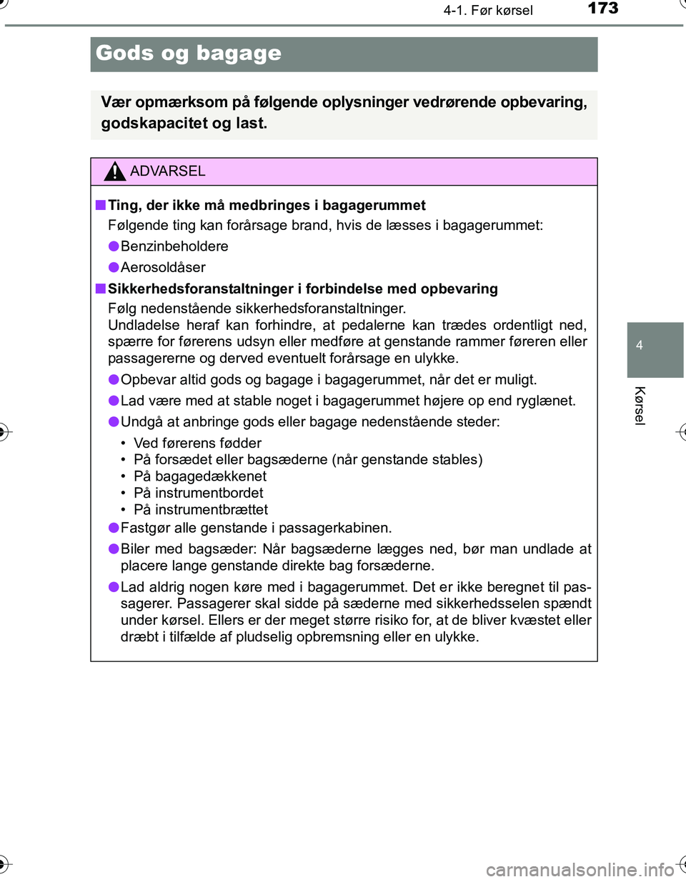 TOYOTA YARIS HATCHBACK 2016  Brugsanvisning (in Danish) 173
4
4-1. Før kørsel
Kørsel
OM52G66DK
Gods og bagage
Vær opmærksom på følgende oplysninger vedrørende opbevaring,
godskapacitet og last.
ADVARSEL
n Ting, der ikke må medbringes i bagagerumme