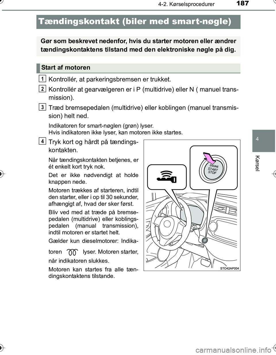 TOYOTA YARIS HATCHBACK 2016 Brugsanvisning (in Danish) 187
4
4-2. Kørselsprocedurer
Kørsel
OM52G66DK
Tændingskontakt (biler med smart-nøgle)
Kontrollér, at parkeringsbremsen er trukket.
Kontrollér at gearvælgeren er i P (multidrive) eller N ( manue TOYOTA YARIS HATCHBACK 2016 Brugsanvisning (in Danish) 187
4
4-2. Kørselsprocedurer
Kørsel
OM52G66DK
Tændingskontakt (biler med smart-nøgle)
Kontrollér, at parkeringsbremsen er trukket.
Kontrollér at gearvælgeren er i P (multidrive) eller N ( manue