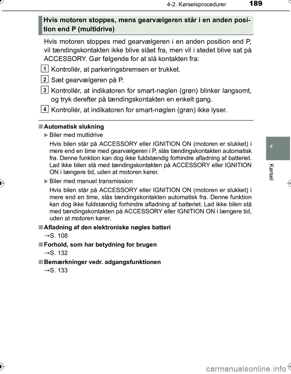 TOYOTA YARIS HATCHBACK 2016 Brugsanvisning (in Danish) 1894-2. Kørselsprocedurer
4
Kørsel
OM52G66DK
Hvis motoren stoppes med gearvælgeren i en anden position end P,
vil tændingskontakten ikke blive slået fra, men vil i stedet blive sat på
ACCESSORY. TOYOTA YARIS HATCHBACK 2016 Brugsanvisning (in Danish) 1894-2. Kørselsprocedurer
4
Kørsel
OM52G66DK
Hvis motoren stoppes med gearvælgeren i en anden position end P,
vil tændingskontakten ikke blive slået fra, men vil i stedet blive sat på
ACCESSORY.