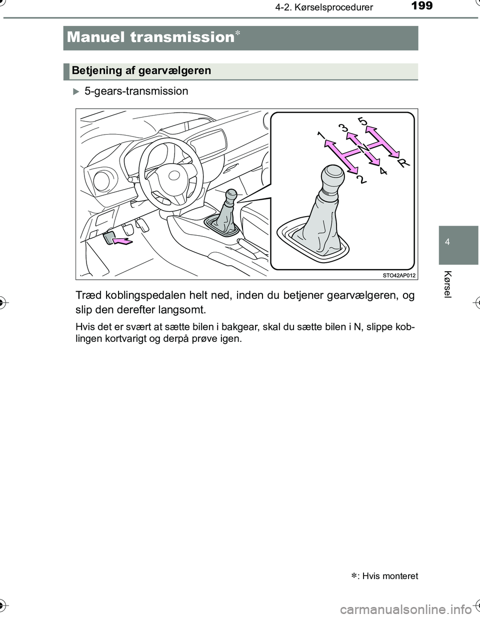 TOYOTA YARIS HATCHBACK 2016 Brugsanvisning (in Danish) 199
4
4-2. Kørselsprocedurer
Kørsel
OM52G66DK
Manuel transmission
5-gears-transmission
Træd koblingspedalen helt ned, inden du betjener gearvælgeren, og
slip den derefter langsomt.
Hvis det TOYOTA YARIS HATCHBACK 2016 Brugsanvisning (in Danish) 199
4
4-2. Kørselsprocedurer
Kørsel
OM52G66DK
Manuel transmission
5-gears-transmission
Træd koblingspedalen helt ned, inden du betjener gearvælgeren, og
slip den derefter langsomt.
Hvis det