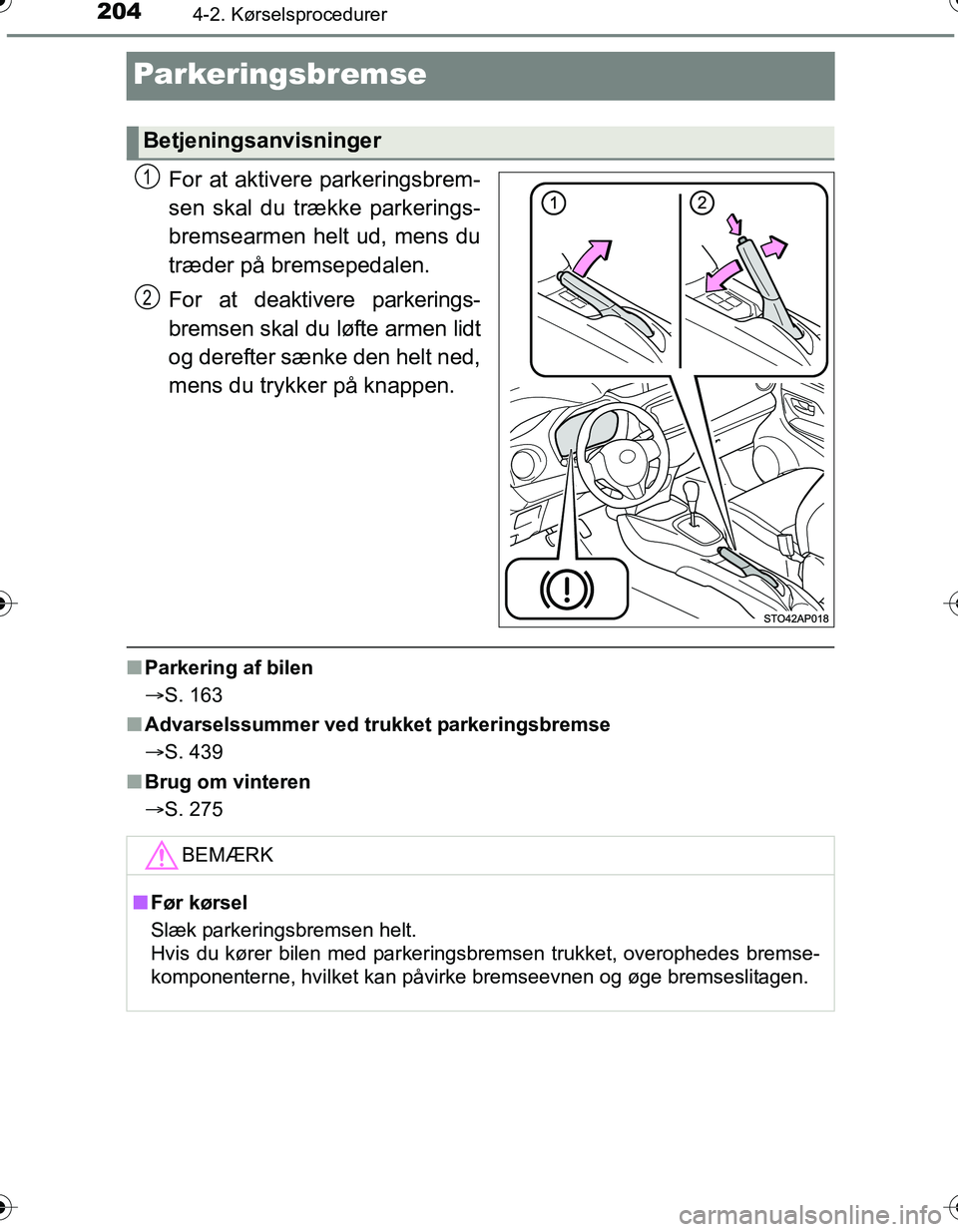 TOYOTA YARIS HATCHBACK 2016 Brugsanvisning (in Danish) 2044-2. Kørselsprocedurer
OM52G66DK
Parkeringsbremse
For at aktivere parkeringsbrem-
sen skal du trække parkerings-
bremsearmen helt ud, mens du
træder på bremsepedalen.
For at deaktivere parkerin TOYOTA YARIS HATCHBACK 2016 Brugsanvisning (in Danish) 2044-2. Kørselsprocedurer
OM52G66DK
Parkeringsbremse
For at aktivere parkeringsbrem-
sen skal du trække parkerings-
bremsearmen helt ud, mens du
træder på bremsepedalen.
For at deaktivere parkerin