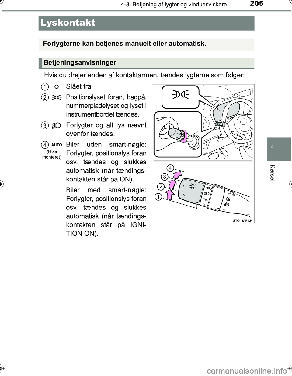 TOYOTA YARIS HATCHBACK 2016 Brugsanvisning (in Danish) 205
4
4-3. Betjening af lygter og vinduesviskere
Kørsel
OM52G66DK
Lyskontakt
Hvis du drejer enden af kontaktarmen, tændes lygterne som følger:
Slået fra
Positionslyset foran, bagpå,
nummerpladely TOYOTA YARIS HATCHBACK 2016 Brugsanvisning (in Danish) 205
4
4-3. Betjening af lygter og vinduesviskere
Kørsel
OM52G66DK
Lyskontakt
Hvis du drejer enden af kontaktarmen, tændes lygterne som følger:
Slået fra
Positionslyset foran, bagpå,
nummerpladely