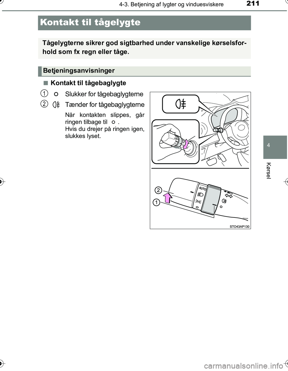 TOYOTA YARIS HATCHBACK 2016  Brugsanvisning (in Danish) 211
4
4-3. Betjening af lygter og vinduesviskere
Kørsel
OM52G66DK
Kontakt til tågelygte
nKontakt til tågebaglygteSlukker for tågebaglygterne
Tænder for tågebaglygterne
Når kontakten slippes, g