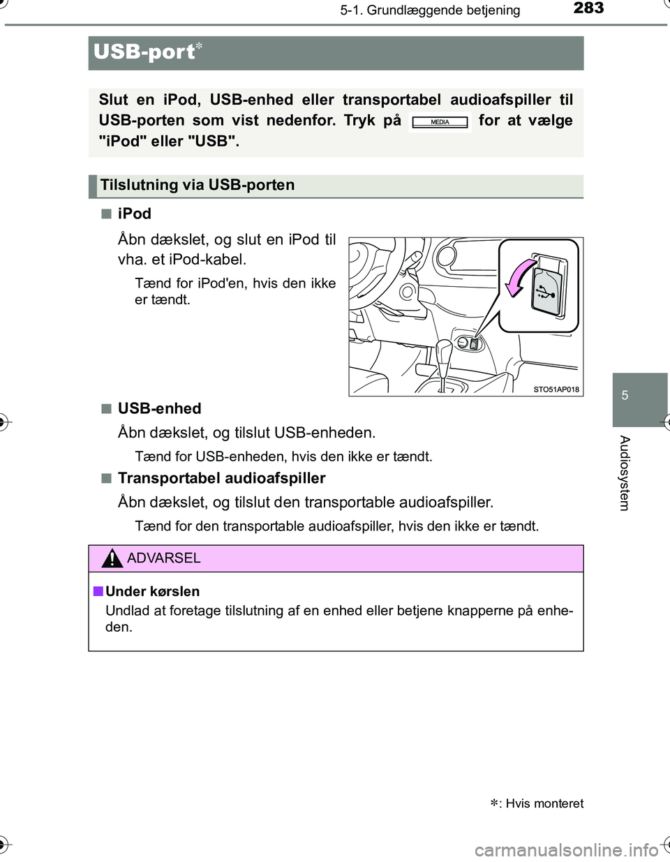 TOYOTA YARIS HATCHBACK 2016 Brugsanvisning (in Danish) 283
5
5-1. Grundlæggende betjening
Audiosystem
OM52G66DK
USB-port
niPod
Åbn dækslet, og slut en iPod til
vha. et iPod-kabel.
Tænd for iPoden, hvis den ikke
er tændt.
n
USB-enhed
Åbn dækslet TOYOTA YARIS HATCHBACK 2016 Brugsanvisning (in Danish) 283
5
5-1. Grundlæggende betjening
Audiosystem
OM52G66DK
USB-port
niPod
Åbn dækslet, og slut en iPod til
vha. et iPod-kabel.
Tænd for iPoden, hvis den ikke
er tændt.
n
USB-enhed
Åbn dækslet