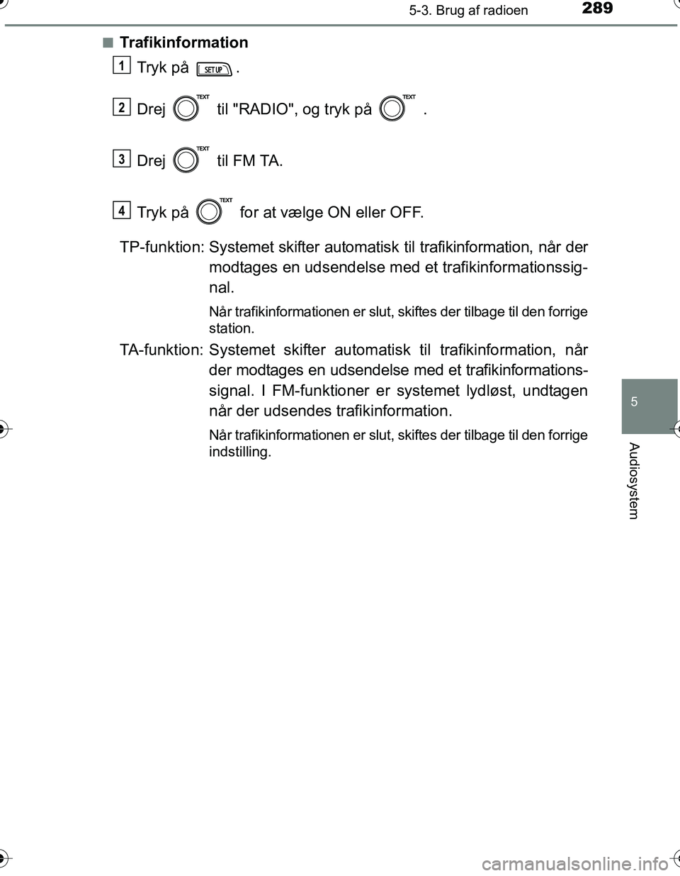 TOYOTA YARIS HATCHBACK 2016 Brugsanvisning (in Danish) 2895-3. Brug af radioen
5
Audiosystem
OM52G66DKn
Trafikinformation
Tryk på .
Drej til "RADIO", og tryk på .
Drej til FM TA.
Tryk på for at vælge ON eller OFF.
TP-funktion: Systemet skifte TOYOTA YARIS HATCHBACK 2016 Brugsanvisning (in Danish) 2895-3. Brug af radioen
5
Audiosystem
OM52G66DKn
Trafikinformation
Tryk på .
Drej til "RADIO", og tryk på .
Drej til FM TA.
Tryk på for at vælge ON eller OFF.
TP-funktion: Systemet skifte