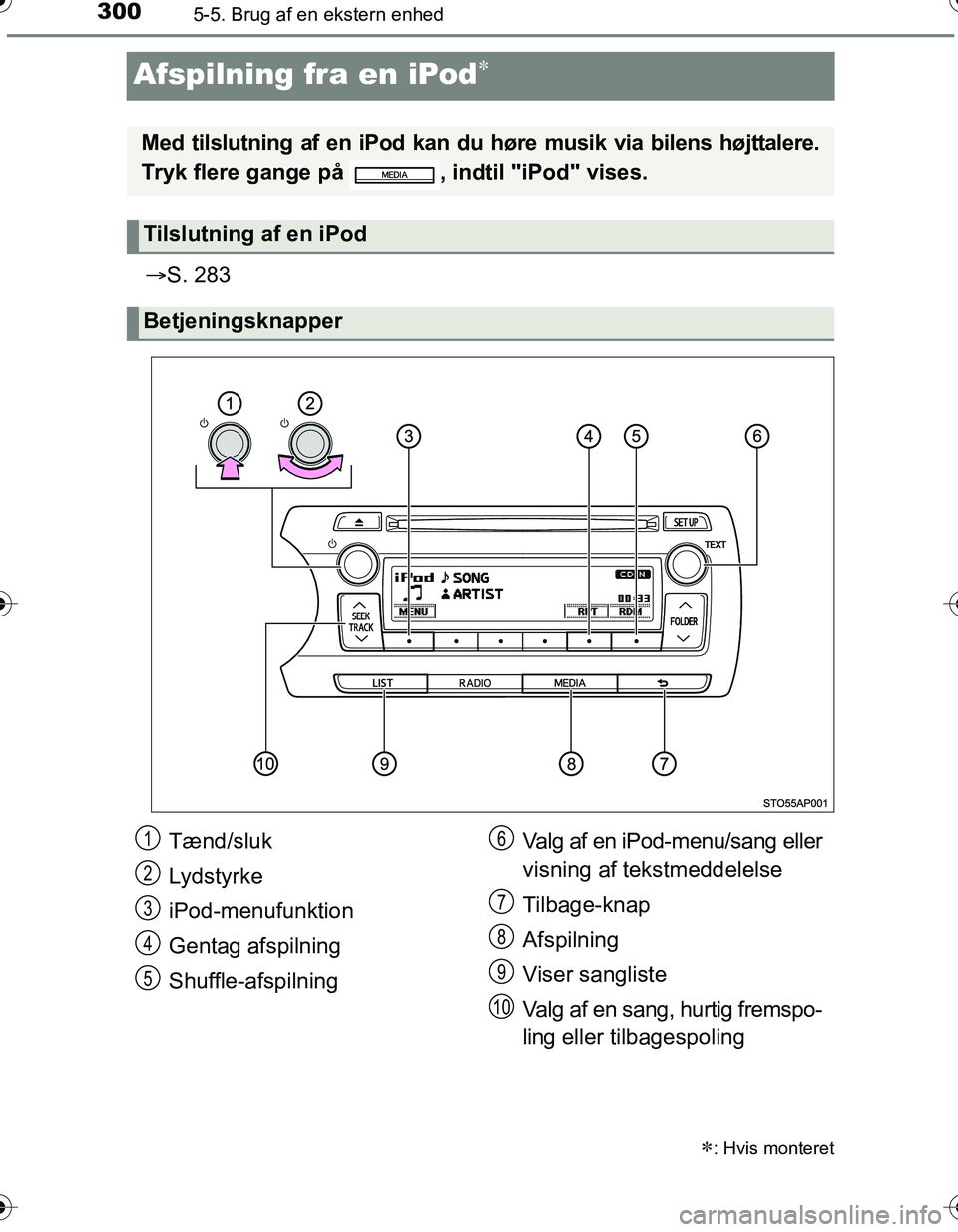 TOYOTA YARIS HATCHBACK 2016  Brugsanvisning (in Danish) 3005-5. Brug af en ekstern enhed
OM52G66DK
Afspilning fra en iPod
S. 283
: Hvis monteret
Med tilslutning af en iPod kan du  høre musik via bilens højttalere.
Tryk flere gange på  , indtil 