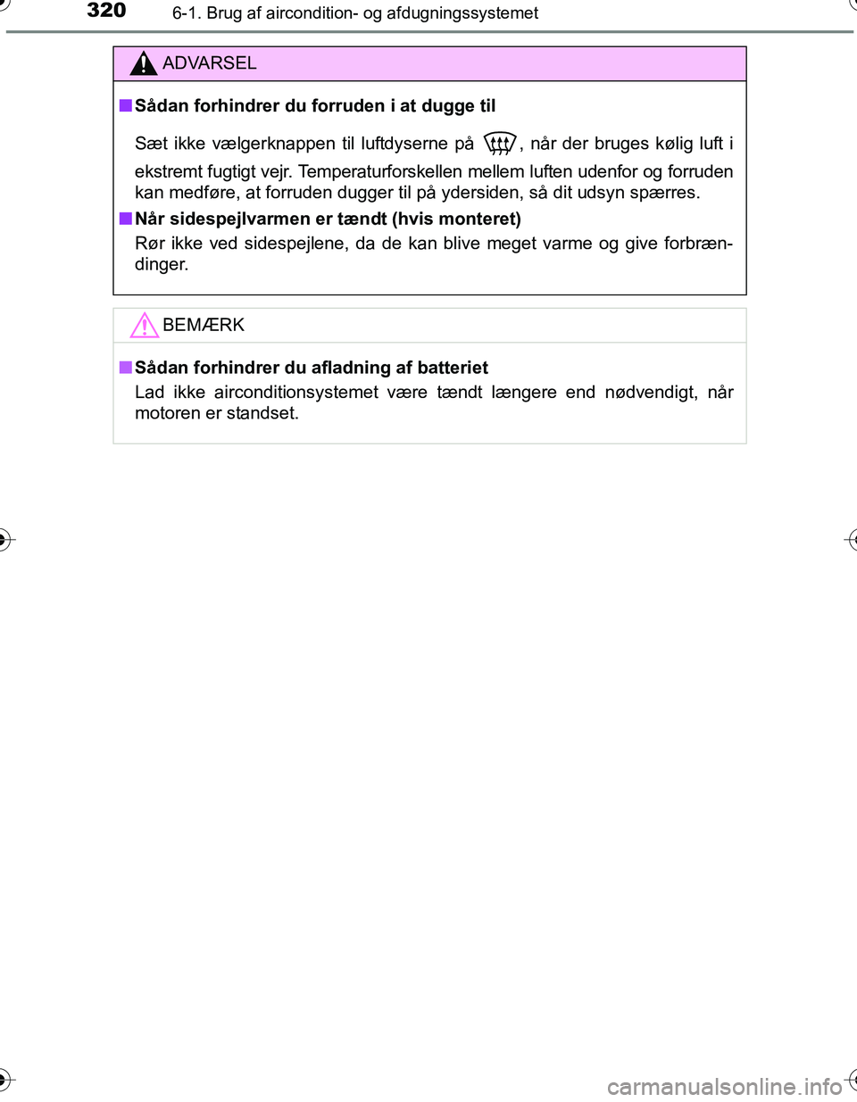 TOYOTA YARIS HATCHBACK 2016  Brugsanvisning (in Danish) 3206-1. Brug af aircondition- og afdugningssystemet
OM52G66DK
ADVARSEL
nSådan forhindrer du forruden i at dugge til
Sæt ikke vælgerknappen til luftdyserne på
 , når der bruges kølig luft i
ekstr