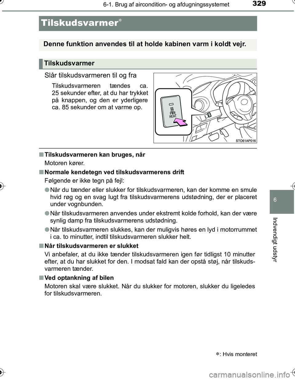 TOYOTA YARIS HATCHBACK 2016  Brugsanvisning (in Danish) 3296-1. Brug af aircondition- og afdugningssystemet
6
Indvendigt udstyr
OM52G66DK
Tilskudsvarmer
Slår tilskudsvarmeren til og fra
Tilskudsvarmeren tændes ca.
25 sekunder efter, at du har trykket
