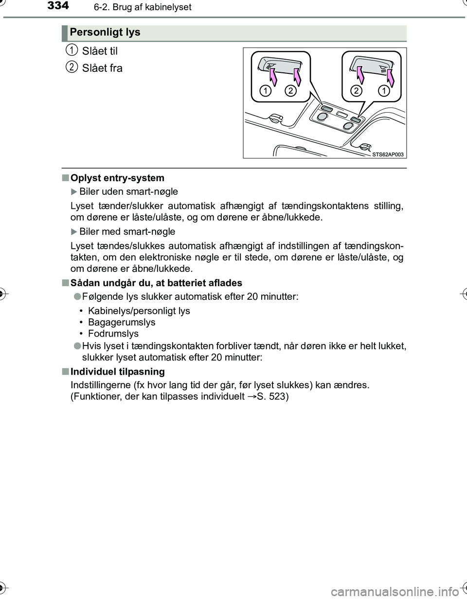 TOYOTA YARIS HATCHBACK 2016  Brugsanvisning (in Danish) 3346-2. Brug af kabinelyset
OM52G66DK
Slået til
Slået fra
nOplyst entry-system
Biler uden smart-nøgle
Lyset tænder/slukker automatisk afhængigt af tændingskontaktens stilling,
om dørene er l