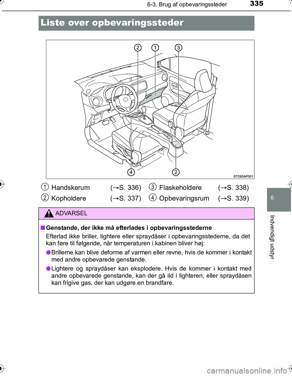 TOYOTA YARIS HATCHBACK 2016  Brugsanvisning (in Danish) 3356-3. Brug af opbevaringssteder
6
Indvendigt udstyr
OM52G66DK
Liste over opbevaringssteder
Handskerum  (S. 336)
Kopholdere ( S. 337) Flaskeholdere (
S. 338)
Opbevaringsrum ( S. 339)
ADVA