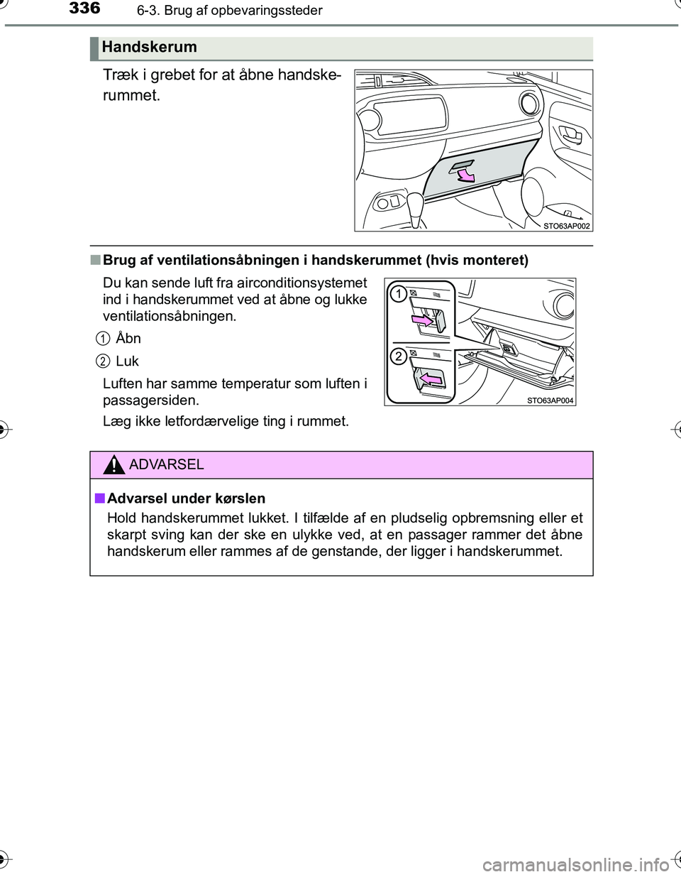 TOYOTA YARIS HATCHBACK 2016  Brugsanvisning (in Danish) 3366-3. Brug af opbevaringssteder
OM52G66DK
Træk i grebet for at åbne handske-
rummet.
nBrug af ventilationsåbningen i handskerummet (hvis monteret)
Handskerum
Du kan sende luft fra airconditionsys