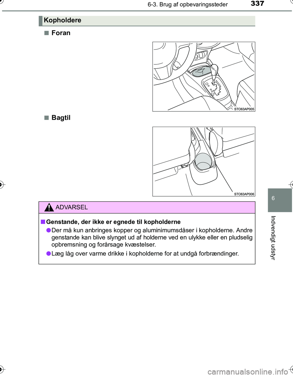 TOYOTA YARIS HATCHBACK 2016  Brugsanvisning (in Danish) 3376-3. Brug af opbevaringssteder
6
Indvendigt udstyr
OM52G66DKn
Foran
nBagtil
Kopholdere
ADVARSEL
n
Genstande, der ikke er egnede til kopholderne
l Der må kun anbringes kopper og aluminimumsdåser i