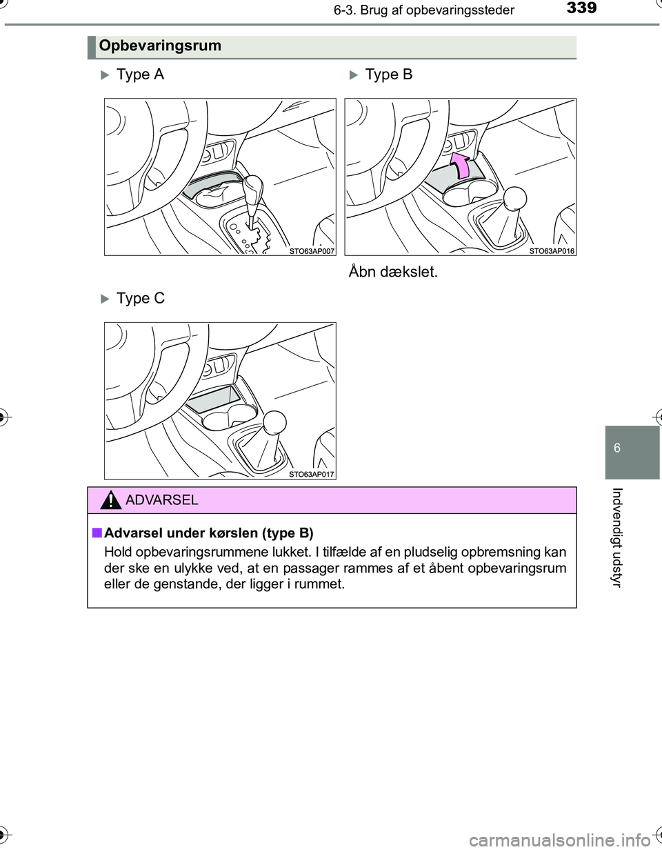 TOYOTA YARIS HATCHBACK 2016  Brugsanvisning (in Danish) 3396-3. Brug af opbevaringssteder
6
Indvendigt udstyr
OM52G66DK
Opbevaringsrum
Ty p e  AType B
Åbn dækslet.
Ty p e  C
ADVARSEL
n Advarsel under kørslen (type B)
Hold opbevaringsrummene luk