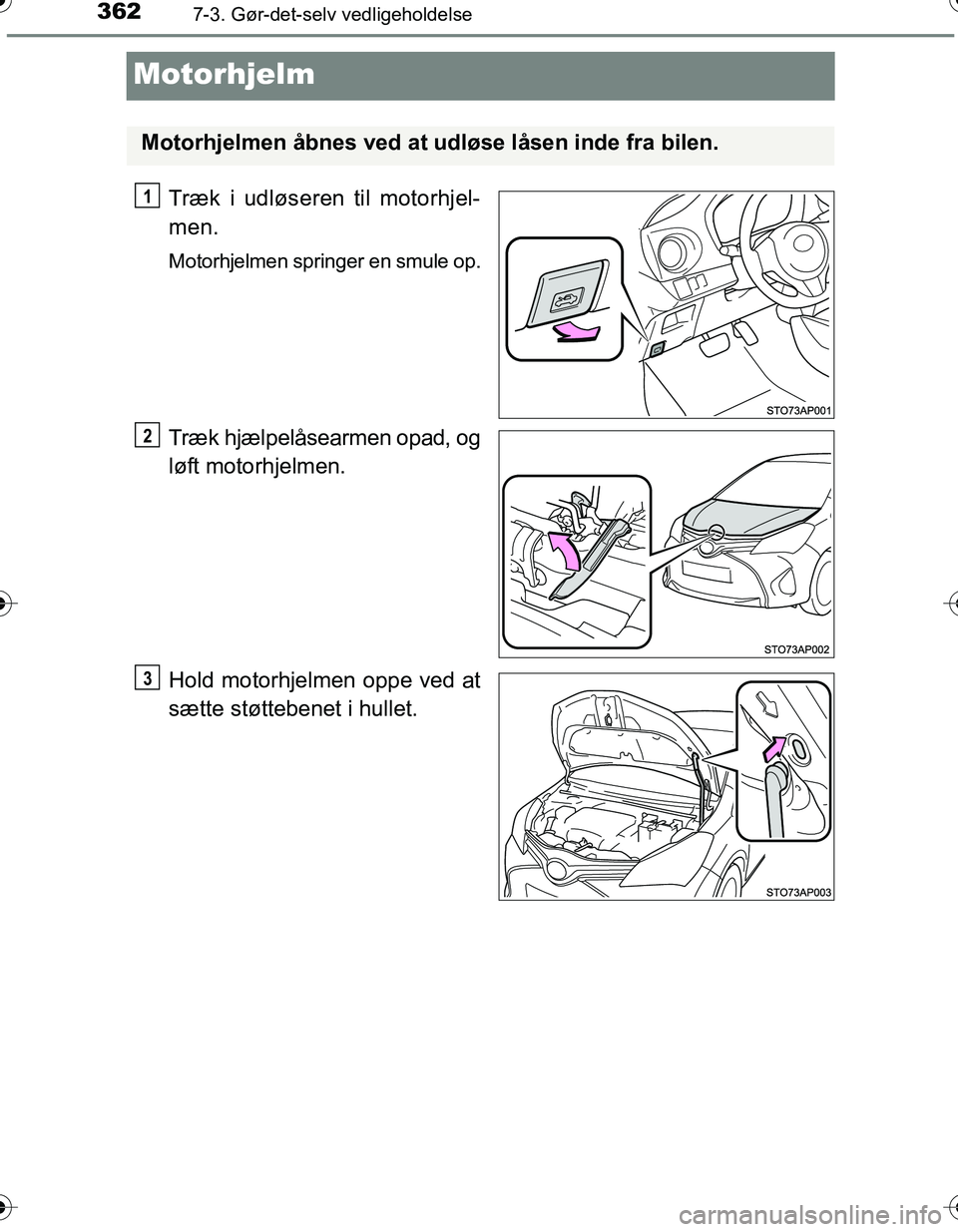 TOYOTA YARIS HATCHBACK 2016  Brugsanvisning (in Danish) 3627-3. Gør-det-selv vedligeholdelse
OM52G66DK
Motorhjelm
Træk i udløseren til motorhjel-
men.
Motorhjelmen springer en smule op.
Træk hjælpelåsearmen opad, og
løft motorhjelmen.
Hold motorhjel