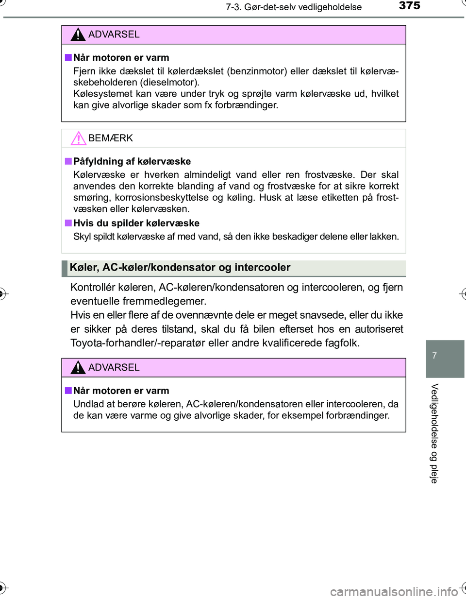 TOYOTA YARIS HATCHBACK 2016  Brugsanvisning (in Danish) 3757-3. Gør-det-selv vedligeholdelse
7
Vedligeholdelse og pleje
OM52G66DK
Kontrollér køleren, AC-køleren/kondensatoren og intercooleren, og fjern
eventuelle fremmedlegemer. 
Hvis en eller flere af