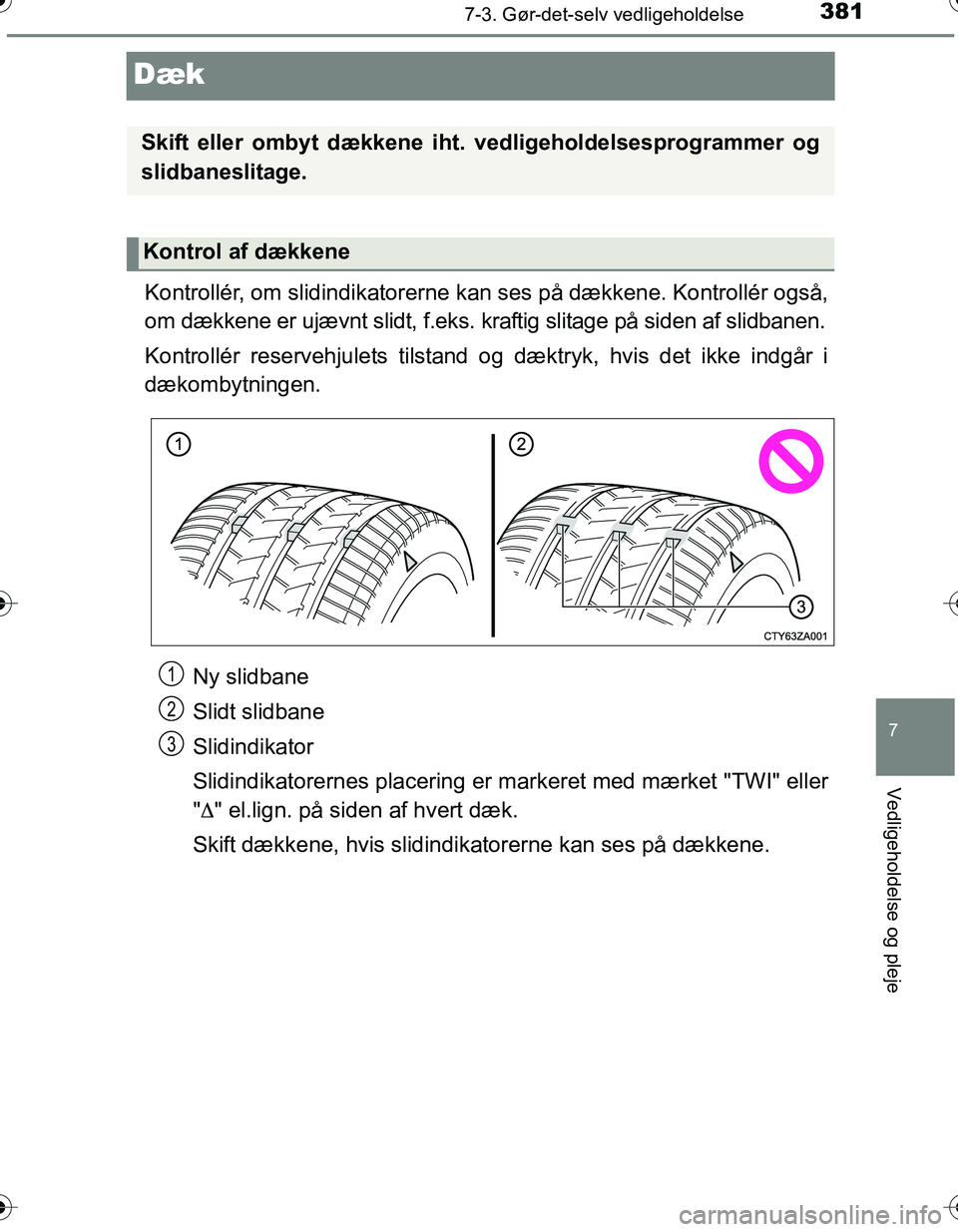 TOYOTA YARIS HATCHBACK 2016  Brugsanvisning (in Danish) 3817-3. Gør-det-selv vedligeholdelse
7
Vedligeholdelse og pleje
OM52G66DK
Dæk
Kontrollér, om slidindikatorerne kan ses på dækkene. Kontrollér også,
om dækkene er ujævnt slidt, f.eks. kraftig 