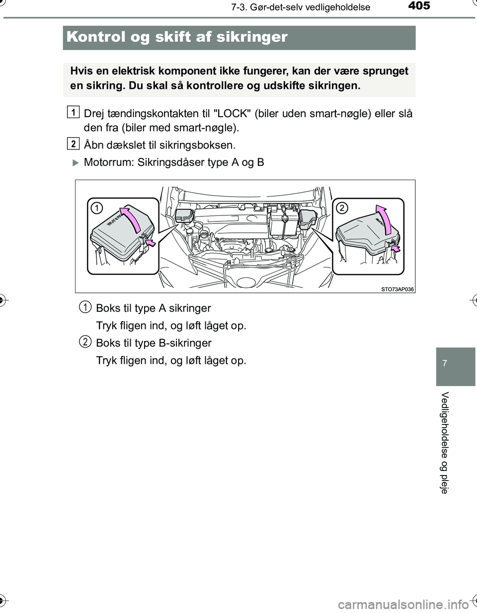 TOYOTA YARIS HATCHBACK 2016  Brugsanvisning (in Danish) 4057-3. Gør-det-selv vedligeholdelse
7
Vedligeholdelse og pleje
OM52G66DK
Kontrol og skift af sikringer
Drej tændingskontakten til "LOCK" (biler uden smart-nøgle) eller slå
den fra (biler med smar